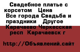 Свадебное платье с корсетом › Цена ­ 5 000 - Все города Свадьба и праздники » Другое   . Карачаево-Черкесская респ.,Карачаевск г.